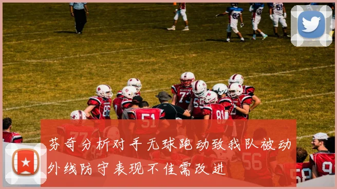 芬奇分析对手无球跑动致我队被动外线防守表现不佳需改进