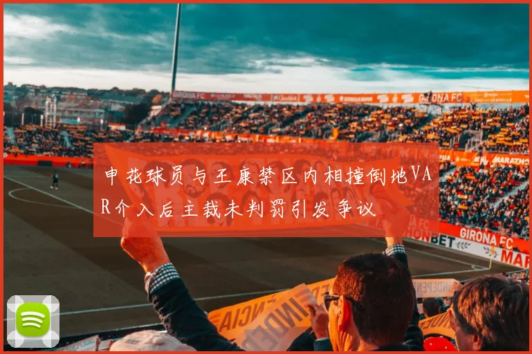 申花球员与王康禁区内相撞倒地VAR介入后主裁未判罚引发争议