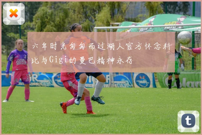 六年时光匆匆而过湖人官方怀念科比与Gigi的曼巴精神永存