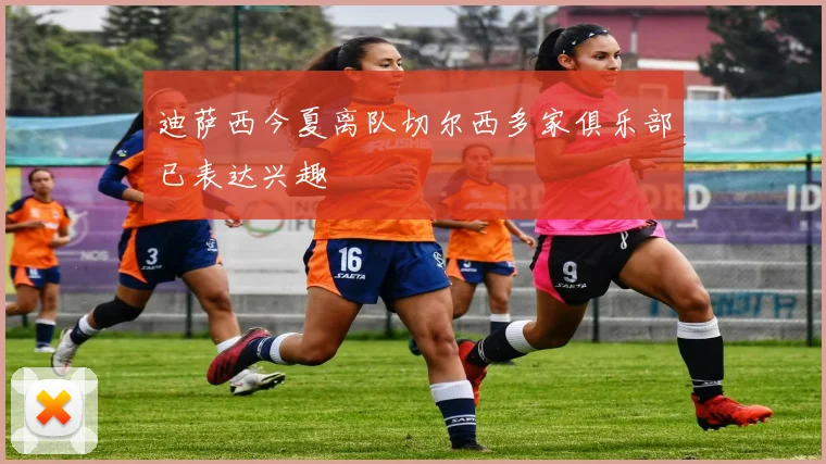 迪萨西今夏离队切尔西多家俱乐部已表达兴趣