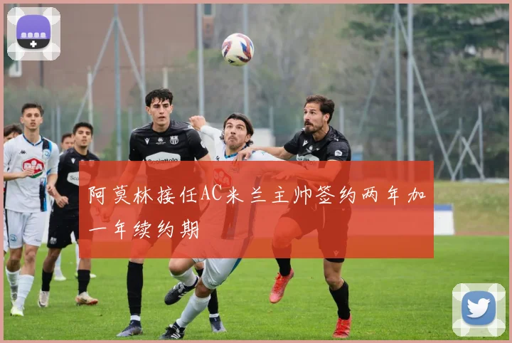 阿莫林接任AC米兰主帅签约两年加一年续约期