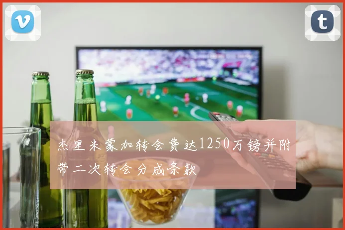 杰里米蒙加转会费达1250万镑并附带二次转会分成条款