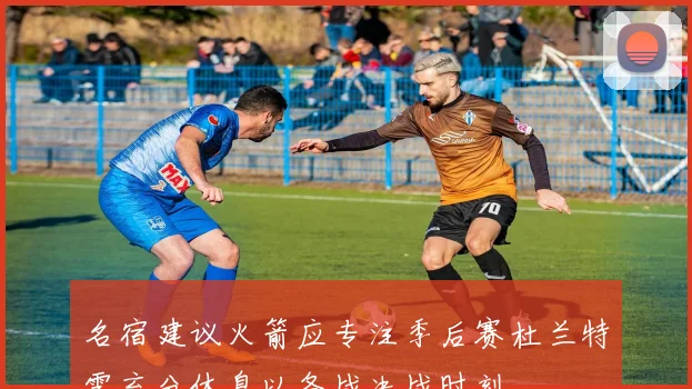 名宿建议火箭应专注季后赛杜兰特需充分休息以备战决战时刻
